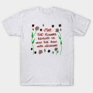 May the flowers remind us why the rain was necessary T-Shirt